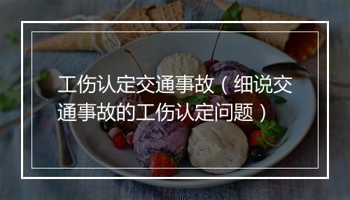 工伤认定交通事故（细说交通事故的工伤认定问题）