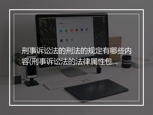 刑事诉讼法的刑法的规定有哪些内容(刑事诉讼法的法律属性包括哪些)