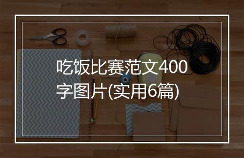 吃饭比赛范文400字图片(实用6篇)