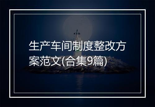 生产车间制度整改方案范文(合集9篇)