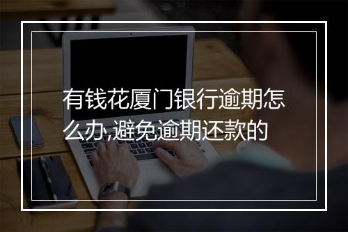 有钱花厦门银行逾期怎么办,避免逾期还款的