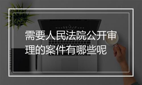 需要人民法院公开审理的案件有哪些呢