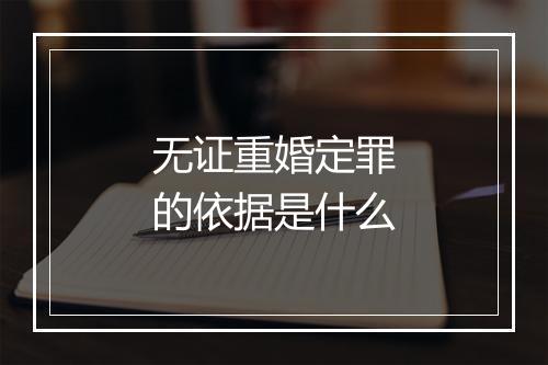 无证重婚定罪的依据是什么