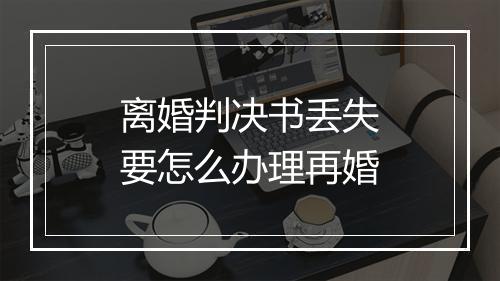 离婚判决书丢失要怎么办理再婚