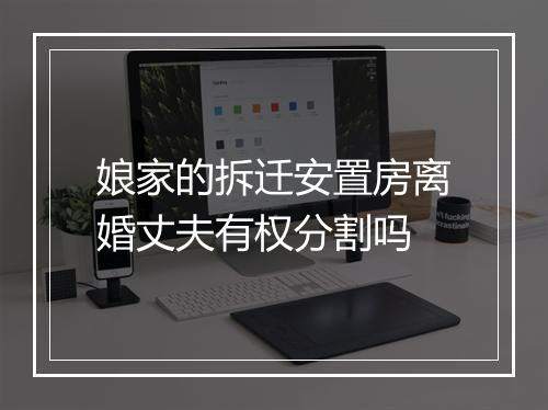 娘家的拆迁安置房离婚丈夫有权分割吗