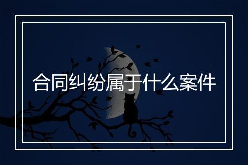 合同纠纷属于什么案件