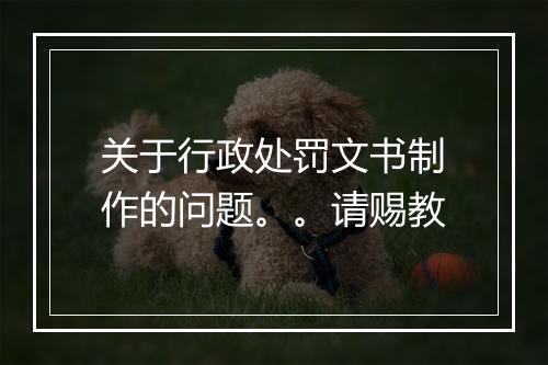关于行政处罚文书制作的问题。。请赐教