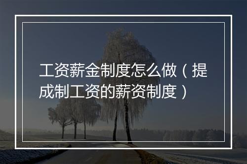 工资薪金制度怎么做（提成制工资的薪资制度）