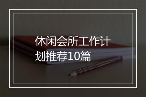 休闲会所工作计划推荐10篇