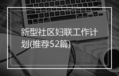 新型社区妇联工作计划(推荐52篇)