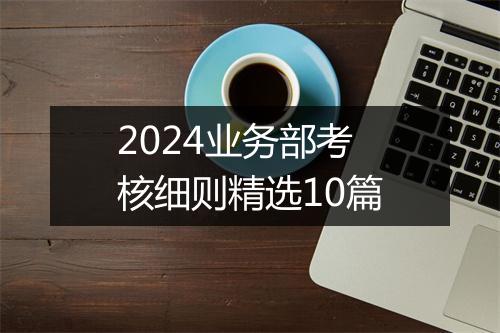 2024业务部考核细则精选10篇