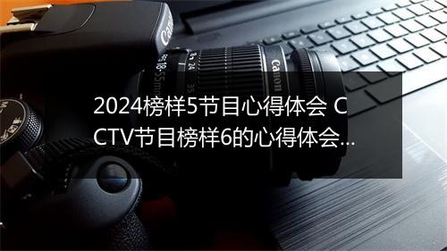 2024榜样5节目心得体会 CCTV节目榜样6的心得体会范文精品10篇