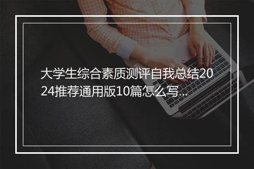 大学生综合素质测评自我总结2024推荐通用版10篇怎么写 大学生综合素质测评自我总结2024推荐通用版10篇