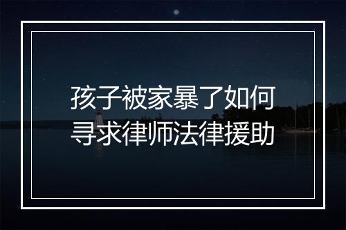 孩子被家暴了如何寻求律师法律援助