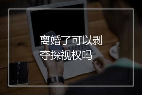 离婚了可以剥夺探视权吗