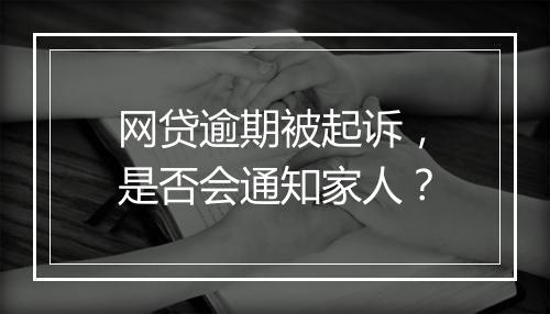 网贷逾期被起诉，是否会通知家人？