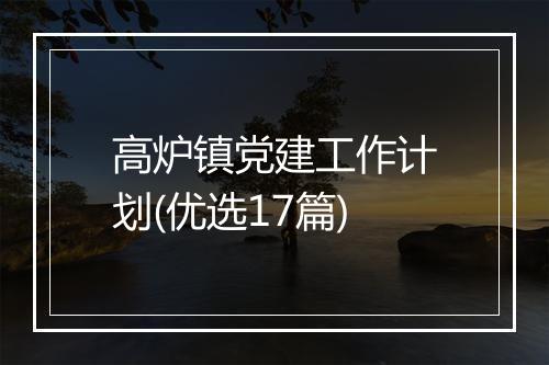 高炉镇党建工作计划(优选17篇)