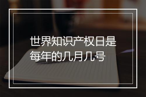 世界知识产权日是每年的几月几号