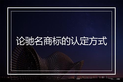 论驰名商标的认定方式