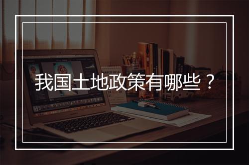 我国土地政策有哪些？