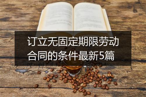 订立无固定期限劳动合同的条件最新5篇
