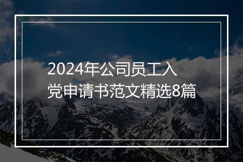 2024年公司员工入党申请书范文精选8篇