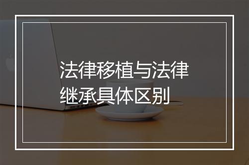法律移植与法律继承具体区别