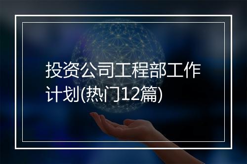 投资公司工程部工作计划(热门12篇)