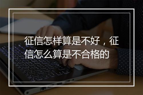 征信怎样算是不好，征信怎么算是不合格的