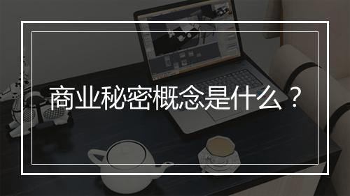 商业秘密概念是什么？