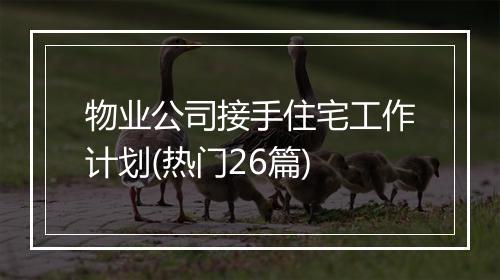 物业公司接手住宅工作计划(热门26篇)