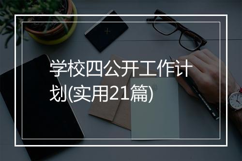 学校四公开工作计划(实用21篇)
