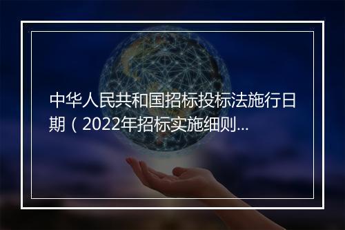 中华人民共和国招标投标法施行日期（2022年招标实施细则）