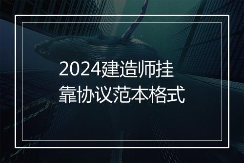 2024建造师挂靠协议范本格式