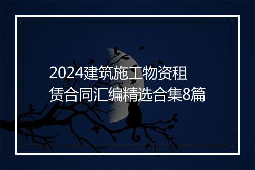 2024建筑施工物资租赁合同汇编精选合集8篇