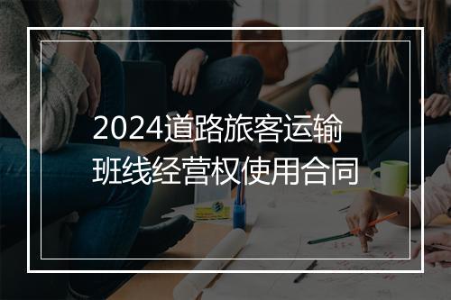 2024道路旅客运输班线经营权使用合同