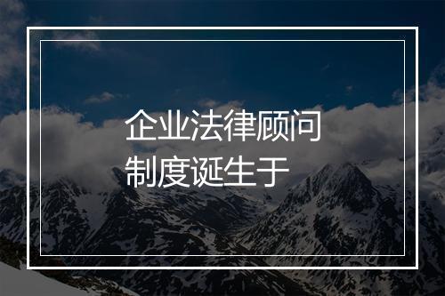 企业法律顾问制度诞生于