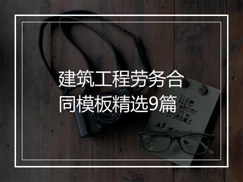 建筑工程劳务合同模板精选9篇
