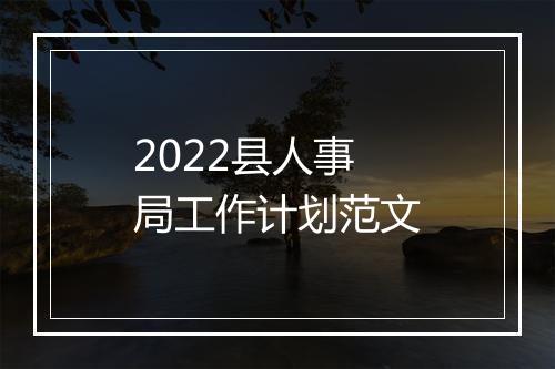 2022县人事局工作计划范文