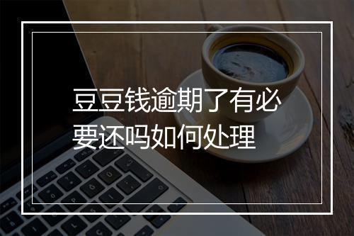 豆豆钱逾期了有必要还吗如何处理
