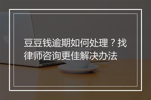 豆豆钱逾期如何处理？找律师咨询更佳解决办法