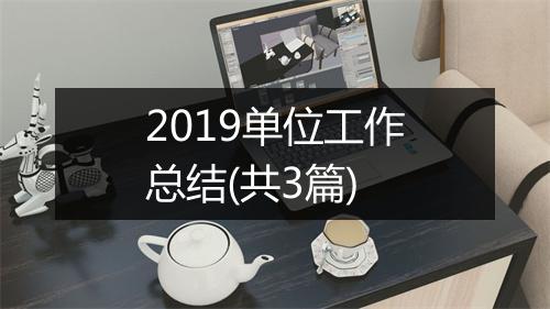 2019单位工作总结(共3篇)
