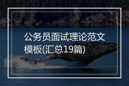公务员面试理论范文模板(汇总19篇)