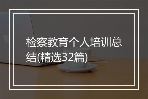 检察教育个人培训总结(精选32篇)