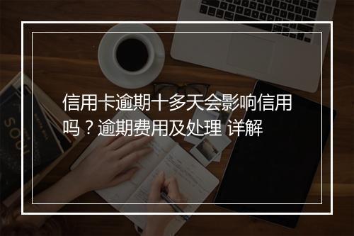 信用卡逾期十多天会影响信用吗？逾期费用及处理 详解