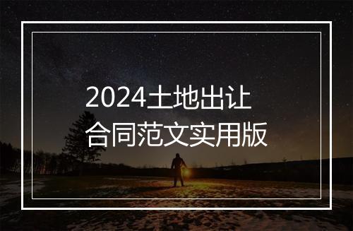 2024土地出让合同范文实用版