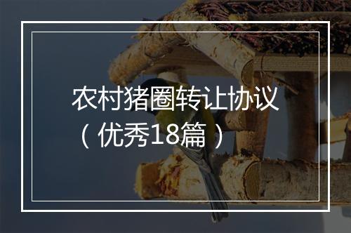 农村猪圈转让协议（优秀18篇）
