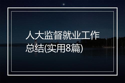 人大监督就业工作总结(实用8篇)