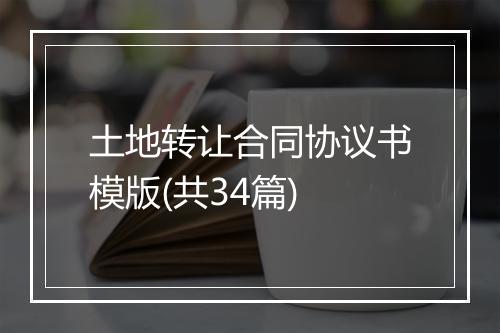 土地转让合同协议书模版(共34篇)