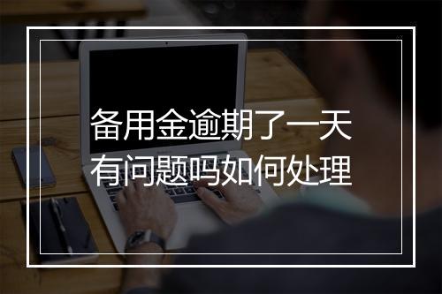 备用金逾期了一天有问题吗如何处理
